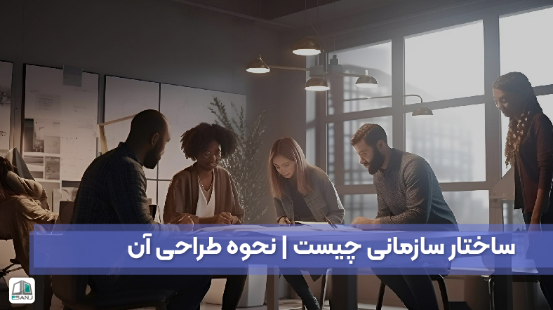 ساختار سازمانی چیست | نحوه طراحی آن