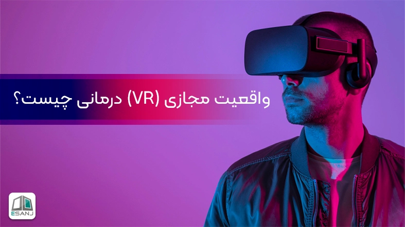 واقعیت مجازی (VR) درمانی چیست؟