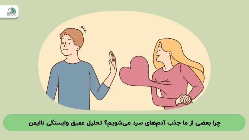 چرا بعضی از ما جذب آدم‌های سرد می‌شویم؟ تحلیل عمیق وابستگی ناایمن