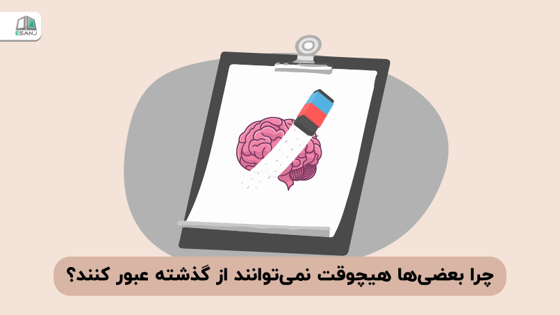 چرا بعضی‌ها هیچوقت نمی‌توانند از گذشته عبور کنند؟