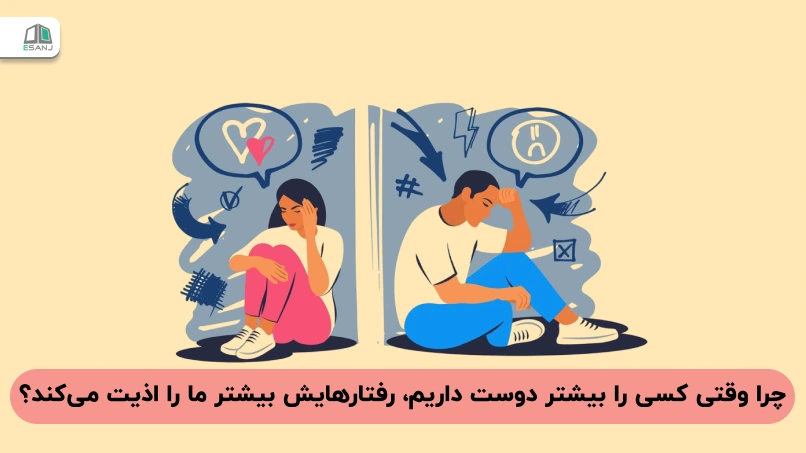 چرا وقتی کسی را بیشتر دوست داریم، رفتارهایش بیشتر ما را اذیت می‌کند؟