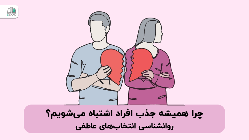 چرا همیشه جذب افراد اشتباه می‌ شویم؟ روانشناسی انتخاب‌ های عاطفی