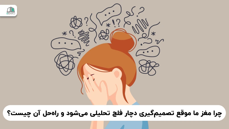 چرا مغز ما موقع تصمیم‌گیری دچار فلج تحلیلی می‌شود و راه‌ حل آن چیست؟