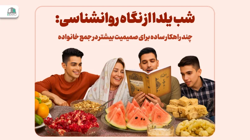 شب یلدا از نگاه روانشناسی: چند راهکار ساده برای صمیمیت بیشتر در جمع خانواده
