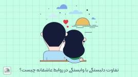 تفاوت دلبستگی با وابستگی در روابط عاشقانه چیست؟